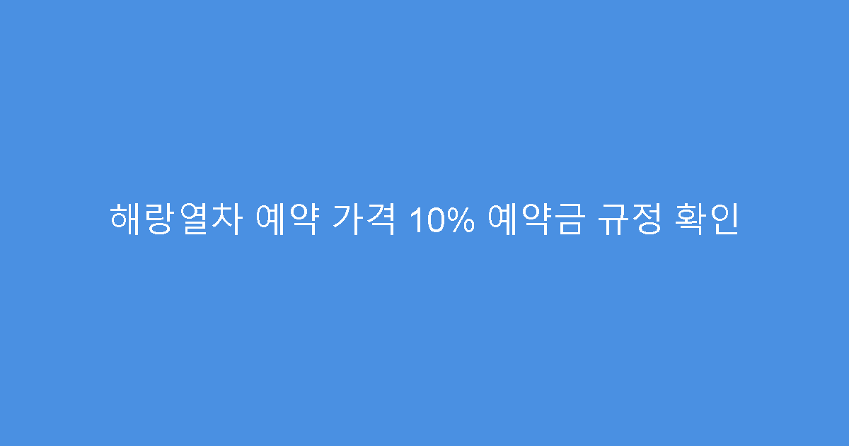 해랑열차 예약 가격 10% 예약금 규정 확인