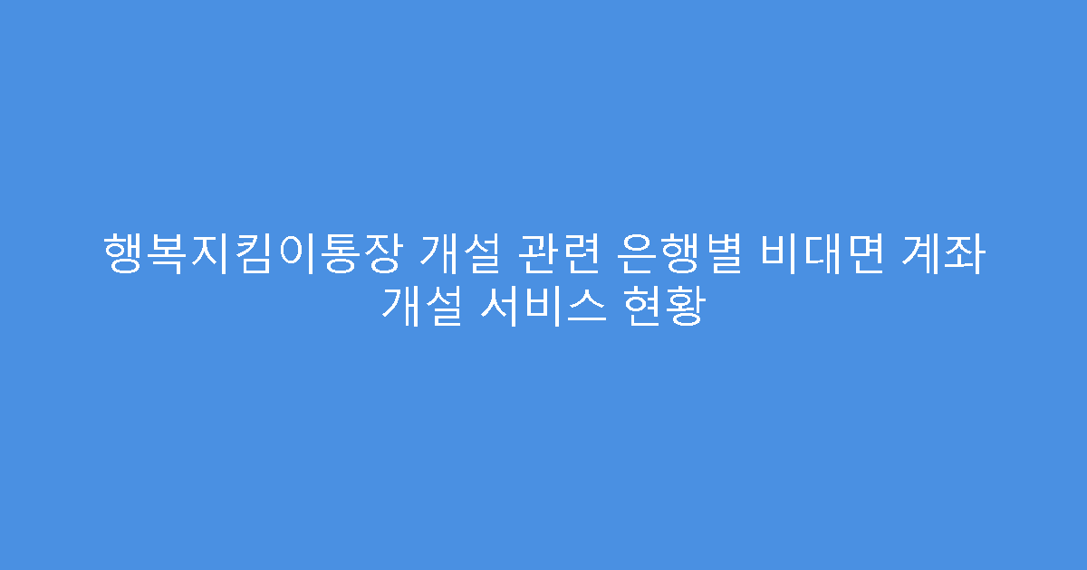 행복지킴이통장 개설 관련 은행별 비대면 계좌 개설 서비스 현황