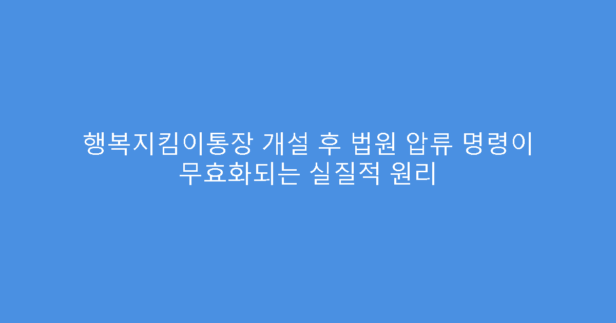 행복지킴이통장 개설 후 법원 압류 명령이 무효화되는 실질적 원리