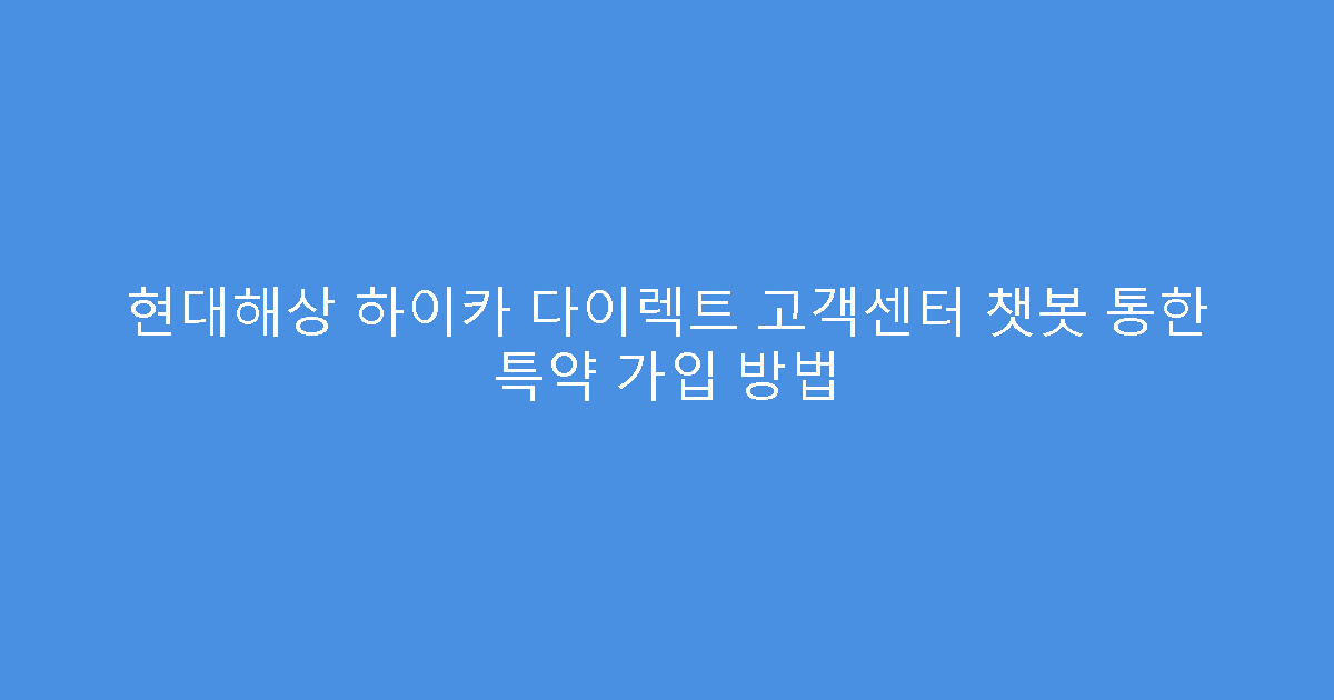 현대해상 하이카 다이렉트 고객센터 챗봇 통한 특약 가입 방법