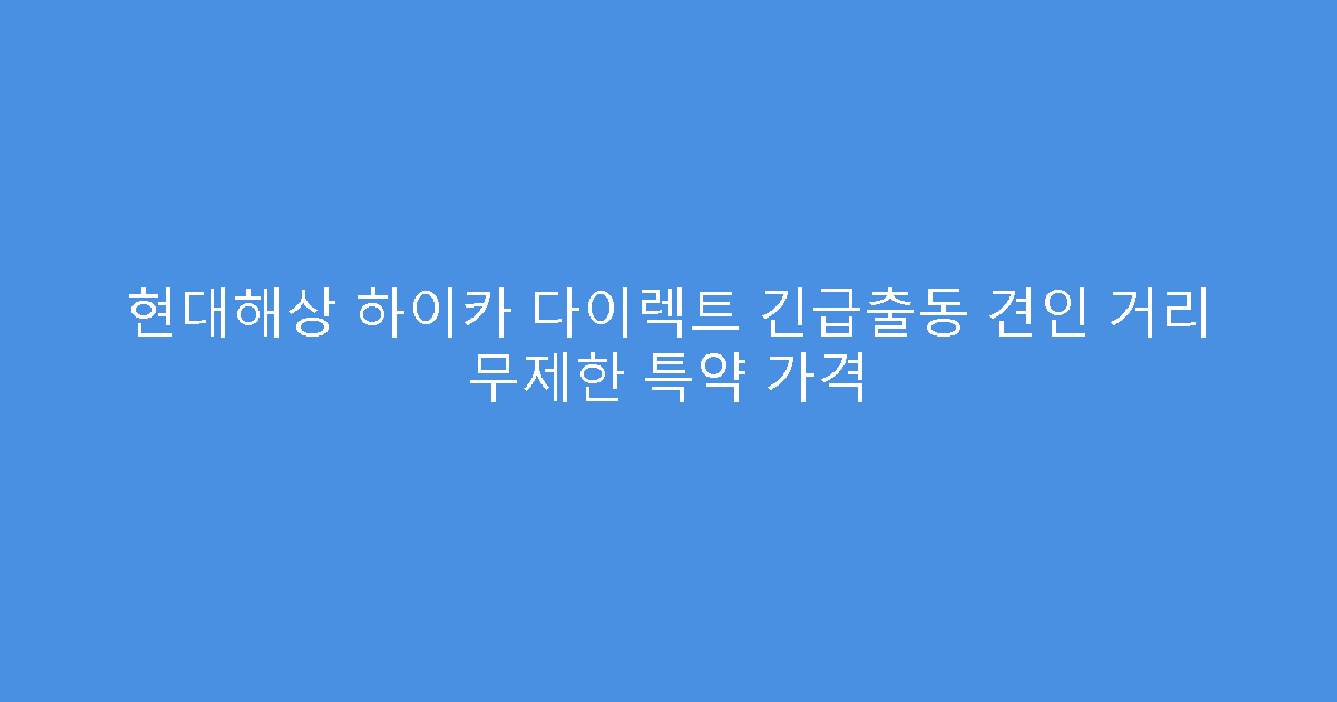 현대해상 하이카 다이렉트 긴급출동 견인 거리 무제한 특약 가격
