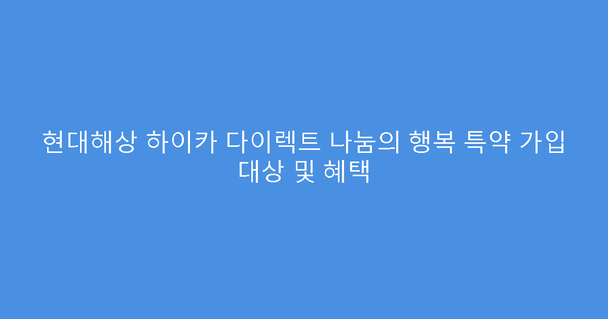 현대해상 하이카 다이렉트 나눔의 행복 특약 가입 대상 및 혜택