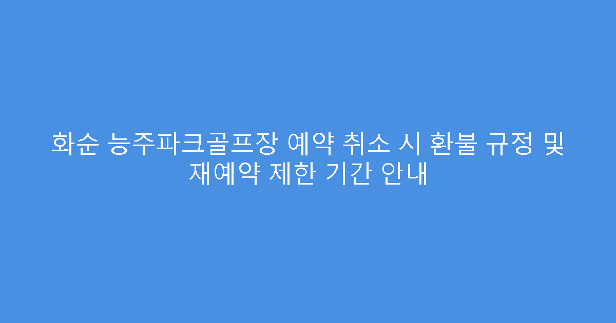 화순 능주파크골프장 예약 취소 시 환불 규정 및 재예약 제한 기간 안내