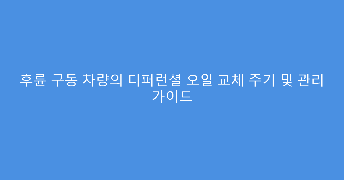 후륜 구동 차량의 디퍼런셜 오일 교체 주기 및 관리 가이드