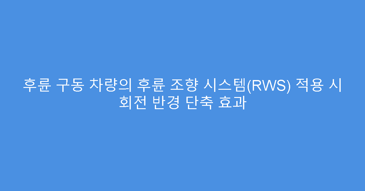 후륜 구동 차량의 후륜 조향 시스템(RWS) 적용 시 회전 반경 단축 효과