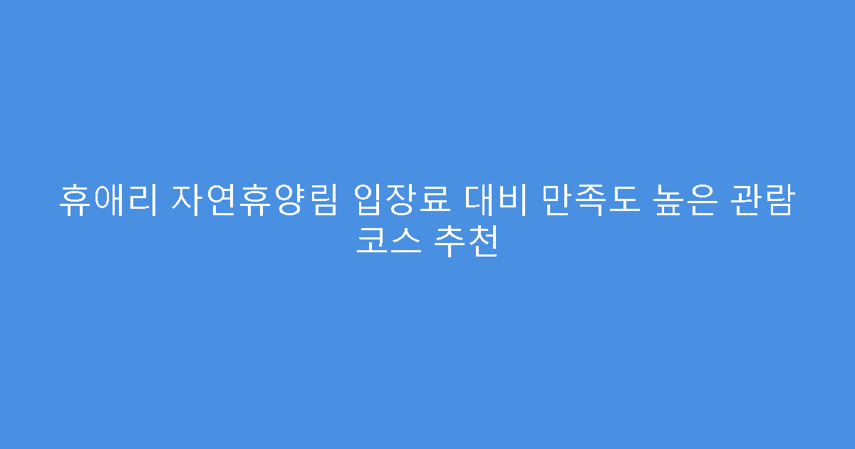 휴애리 자연휴양림 입장료 대비 만족도 높은 관람 코스 추천