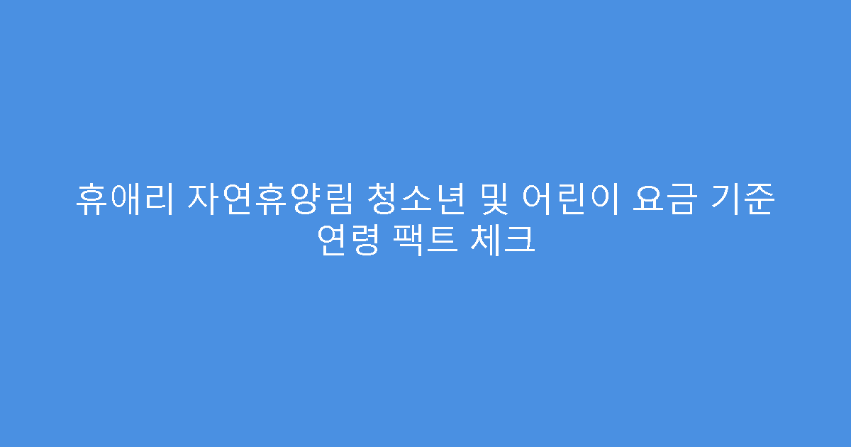 휴애리 자연휴양림 청소년 및 어린이 요금 기준 연령 팩트 체크