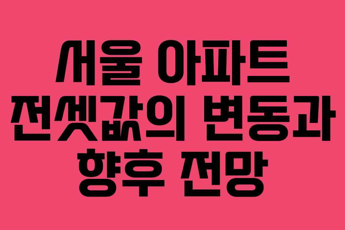 서울 아파트 전셋값의 변동과 향후 전망