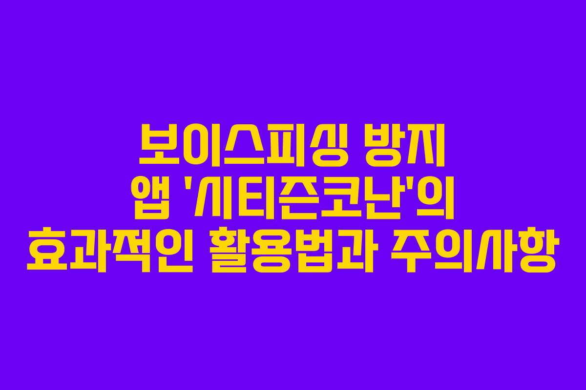 보이스피싱 방지 앱 ‘시티즌코난’의 효과적인 활용법과 주의사항