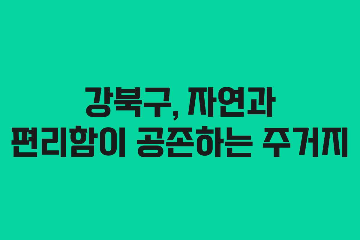 강북구, 자연과 편리함이 공존하는 주거지