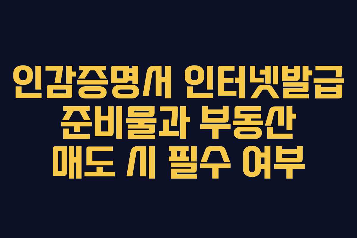 인감증명서 인터넷발급 준비물과 부동산 매도 시 필수 여부