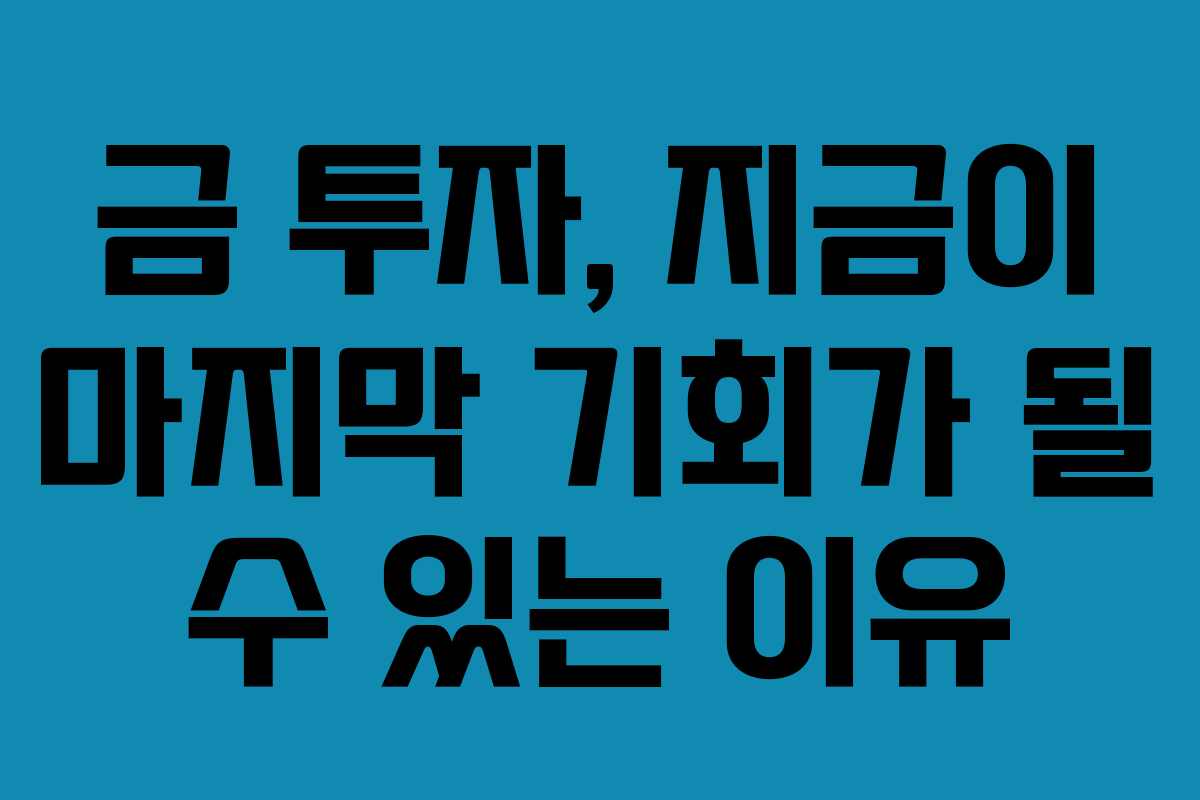 금 투자, 지금이 마지막 기회가 될 수 있는 이유