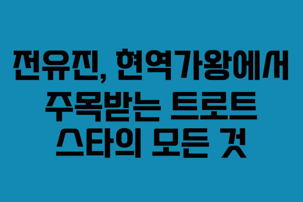 전유진, 현역가왕에서 주목받는 트로트 스타의 모든 것
