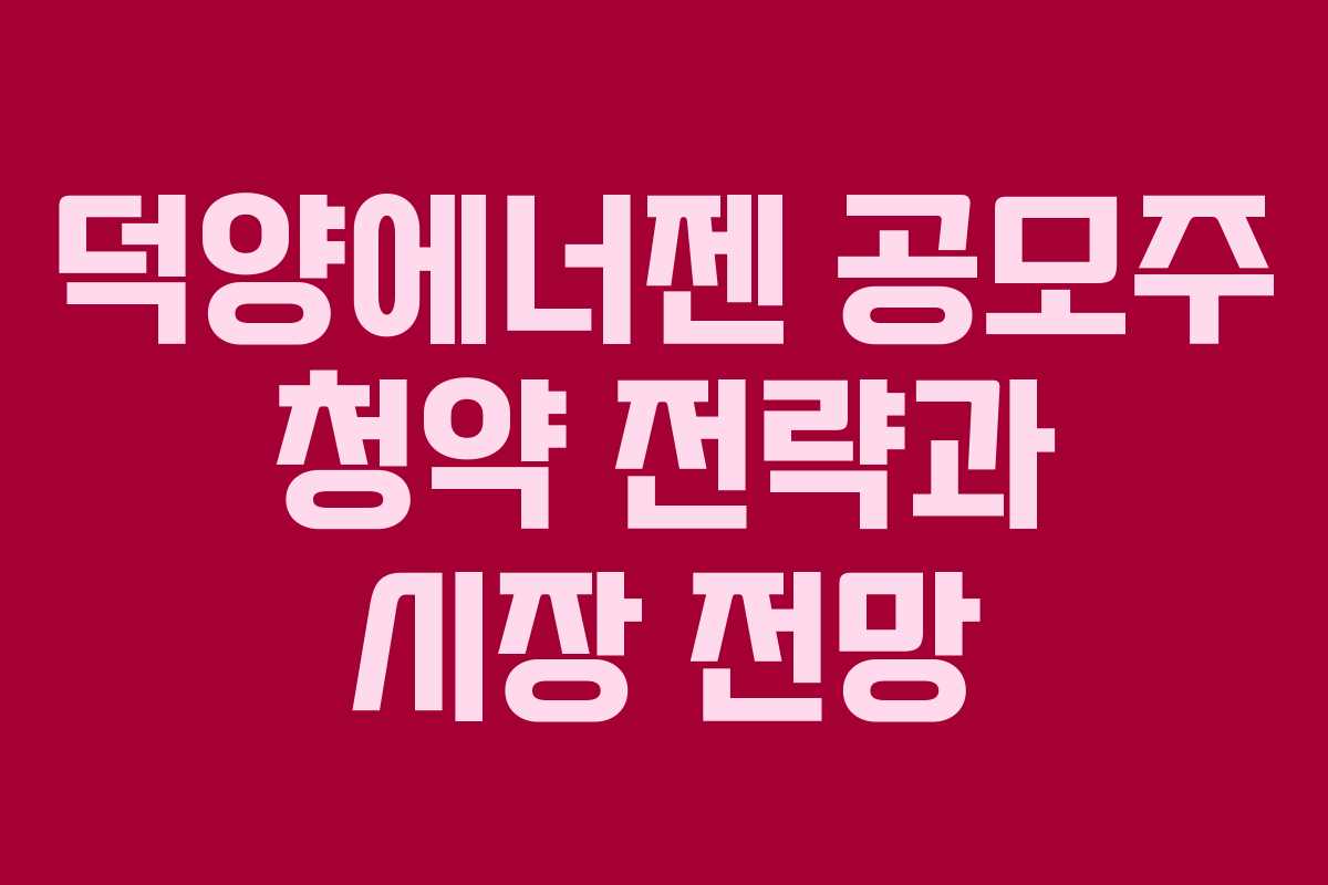 덕양에너젠 공모주 청약 전략과 시장 전망