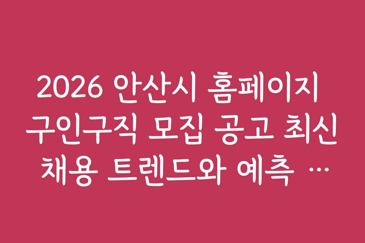 2026 안산시 홈페이지 구인구직 모집 공고 최신 채용 트렌드와 예측 정보