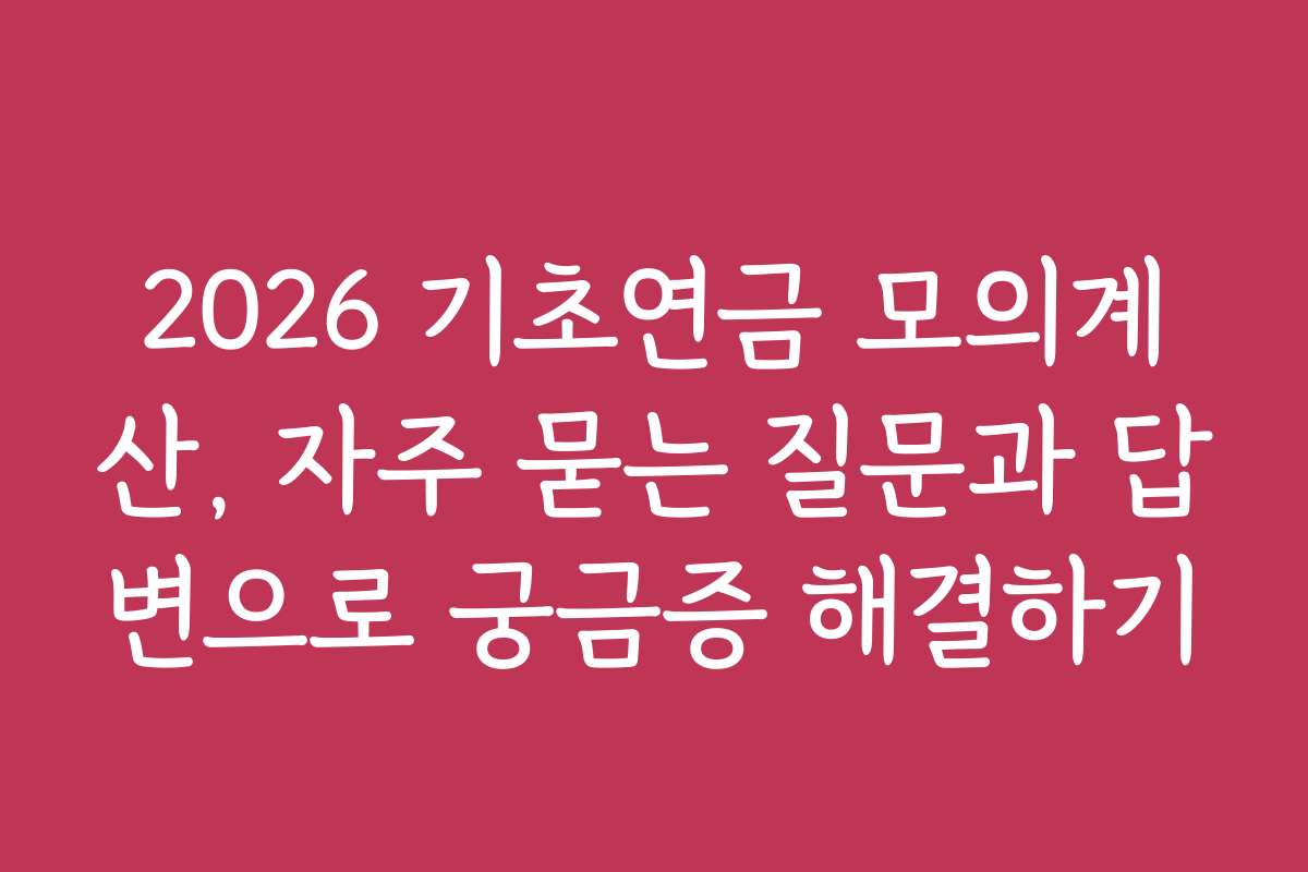 2026 기초연금 모의계산, 자주 묻는 질문과 답변으로 궁금증 해결하기
