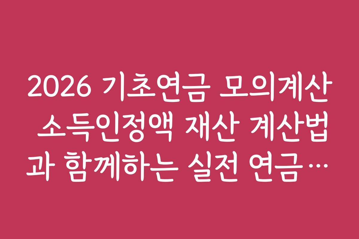 2026 기초연금 모의계산 소득인정액 재산 계산법과 함께하는 실전 연금 계산 연습법