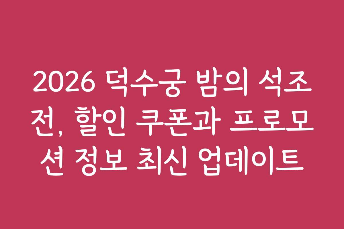2026 덕수궁 밤의 석조전, 할인 쿠폰과 프로모션 정보 최신 업데이트