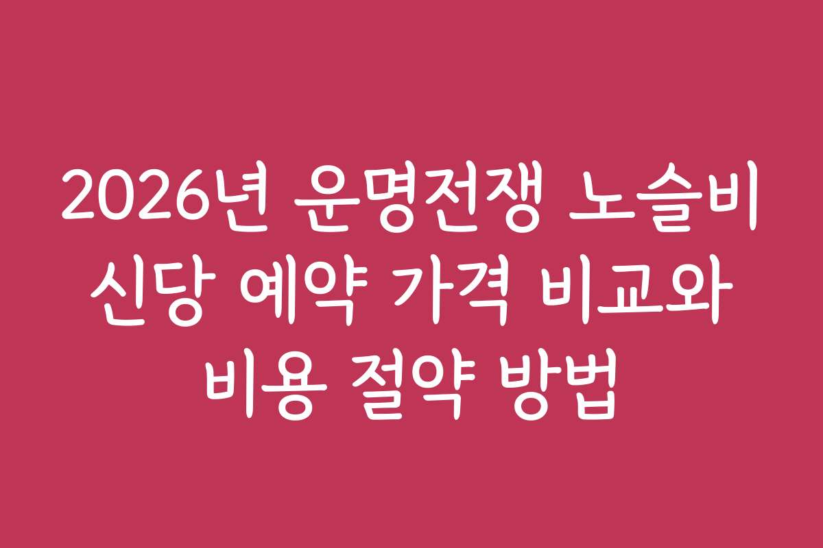 2026년 운명전쟁 노슬비 신당 예약 가격 비교와 비용 절약 방법