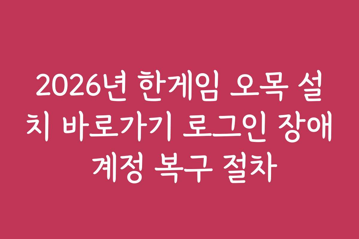 2026년 한게임 오목 설치 바로가기 로그인 장애 계정 복구 절차
