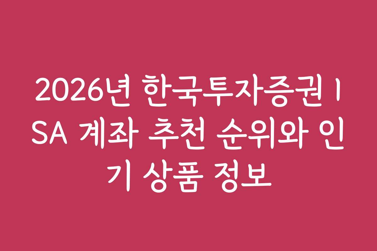 2026년 한국투자증권 ISA 계좌 추천 순위와 인기 상품 정보