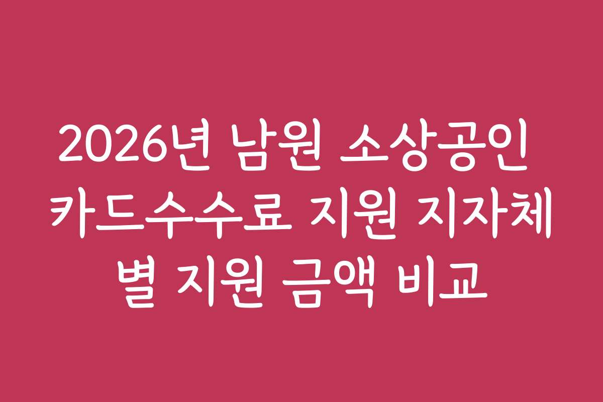 2026년 남원 소상공인 카드수수료 지원 지자체별 지원 금액 비교