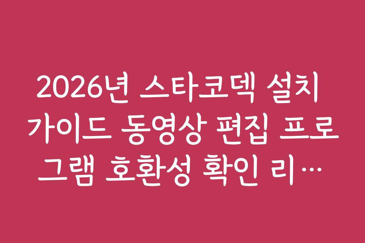 2026년 스타코덱 설치 가이드 동영상 편집 프로그램 호환성 확인 리스트