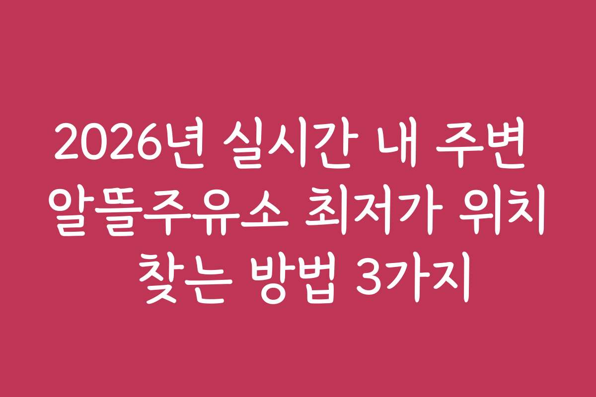 2026년 실시간 내 주변 알뜰주유소 최저가 위치 찾는 방법 3가지