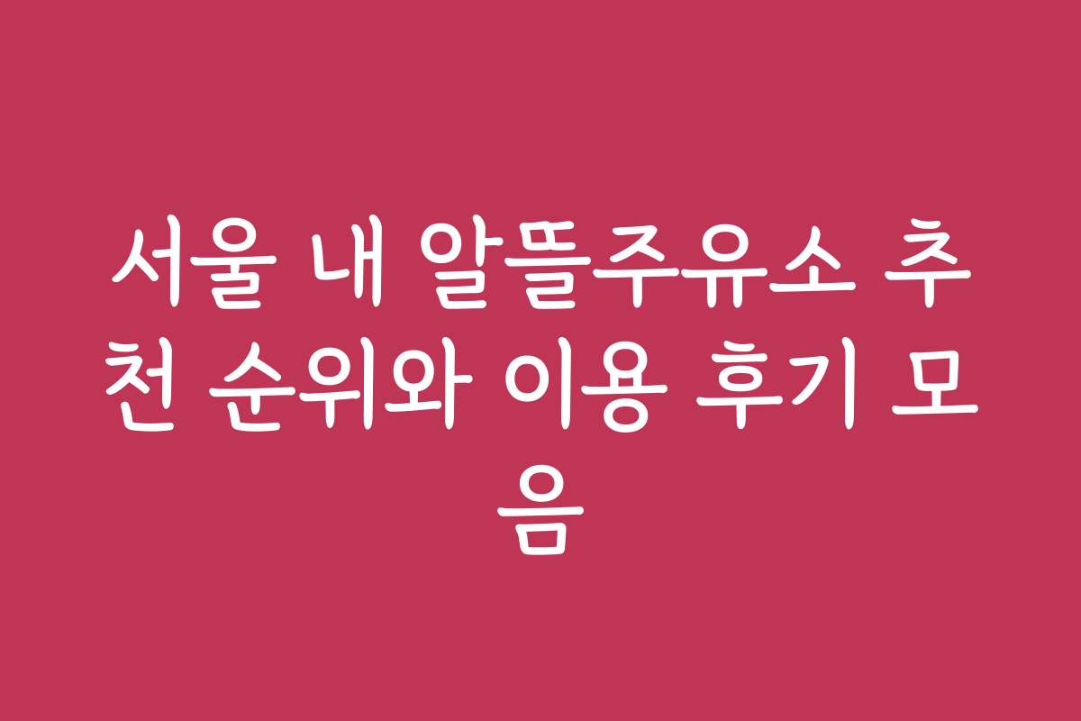 서울 내 알뜰주유소 추천 순위와 이용 후기 모음