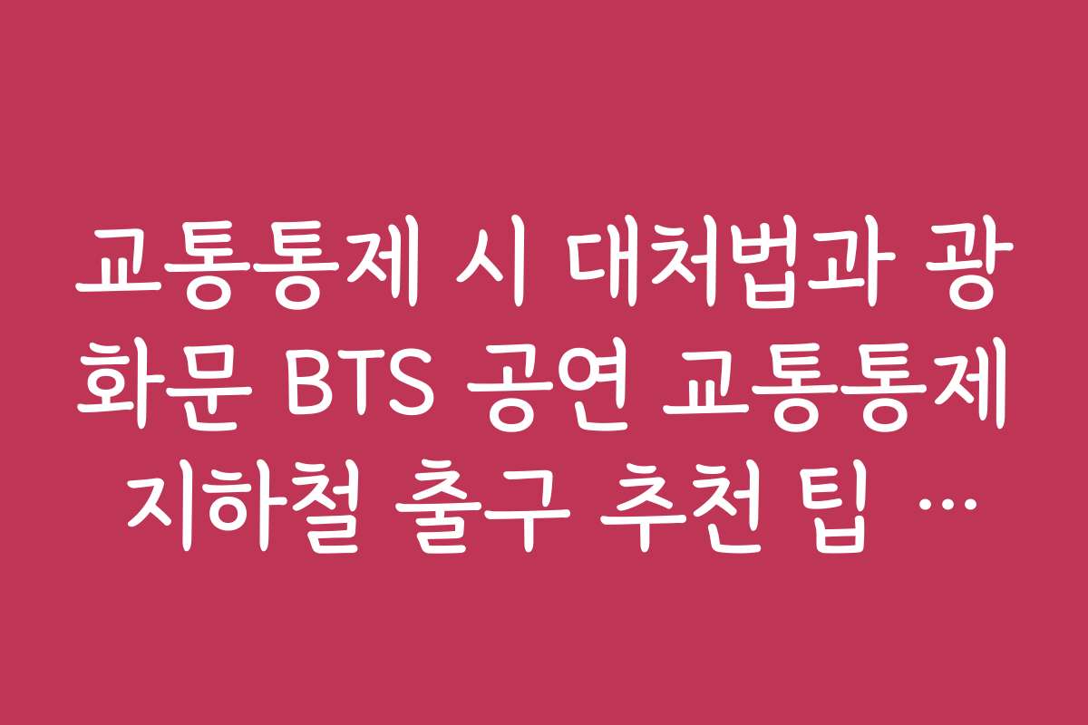 교통통제 시 대처법과 광화문 BTS 공연 교통통제 지하철 출구 추천 팁 모음