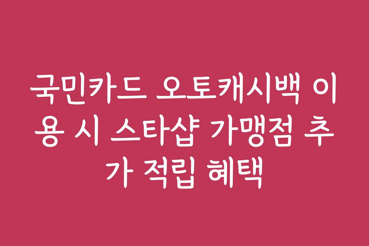 국민카드 오토캐시백 이용 시 스타샵 가맹점 추가 적립 혜택