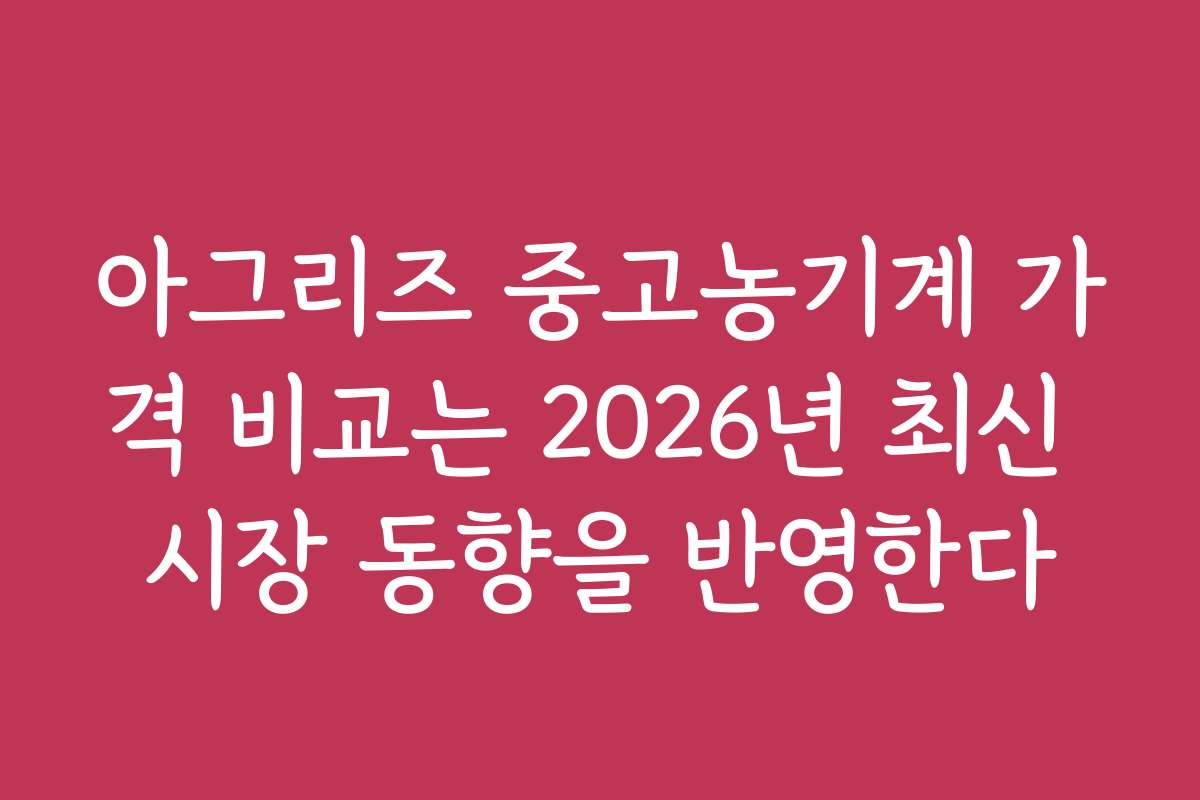 아그리즈 중고농기계 가격 비교는 2026년 최신 시장 동향을 반영한다