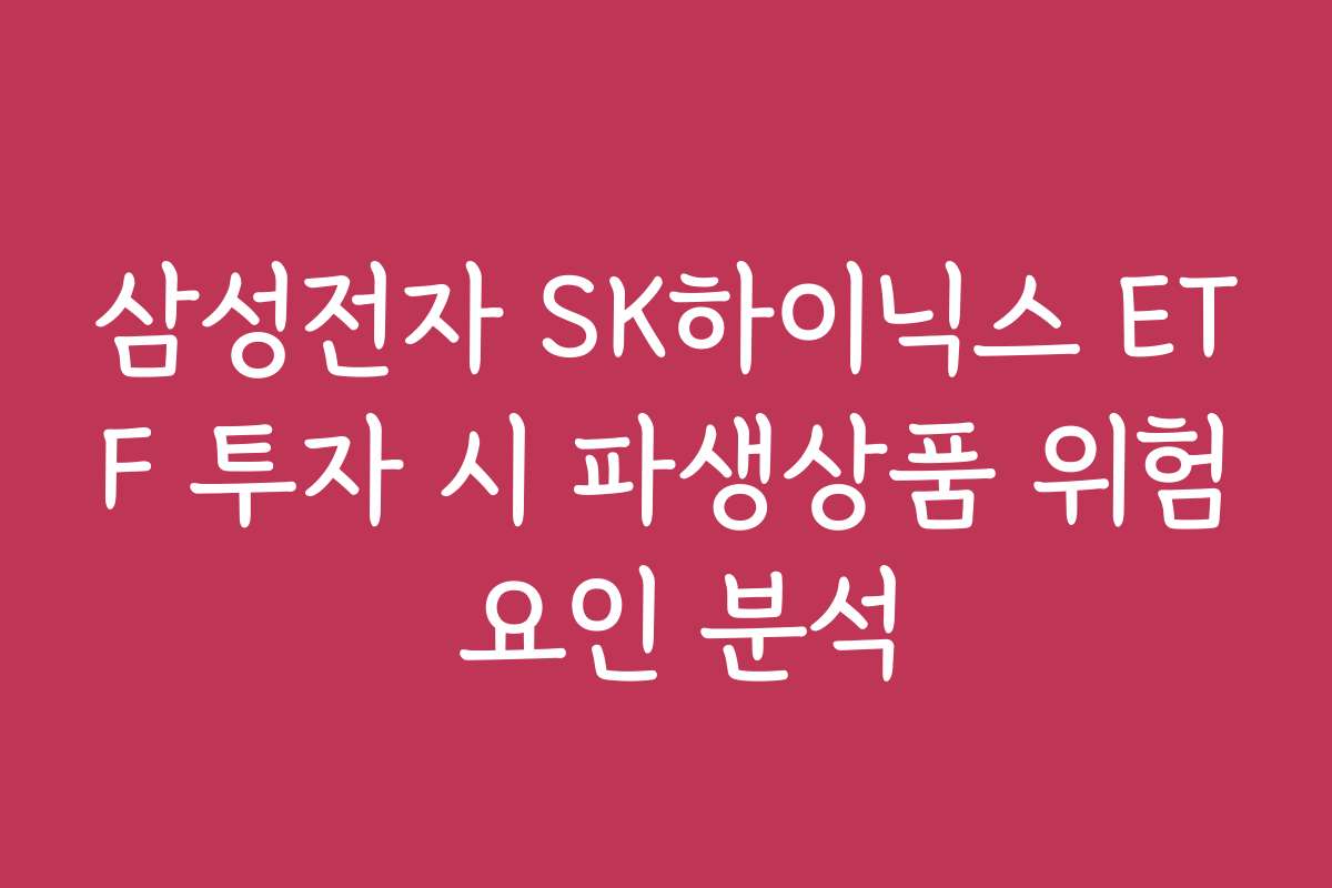 삼성전자 SK하이닉스 ETF 투자 시 파생상품 위험 요인 분석