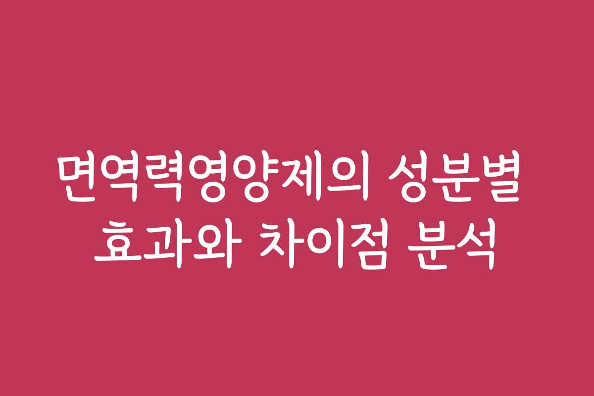 면역력영양제의 성분별 효과와 차이점 분석