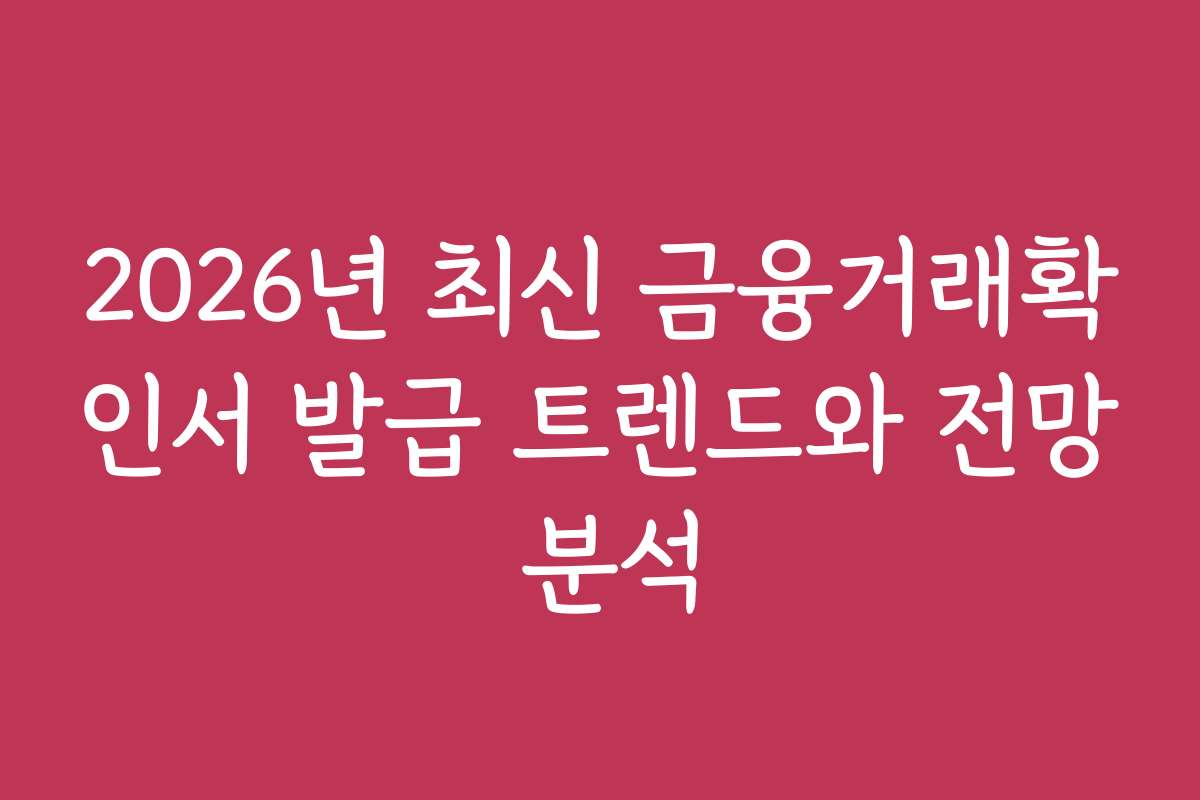 2026년 최신 금융거래확인서 발급 트렌드와 전망 분석