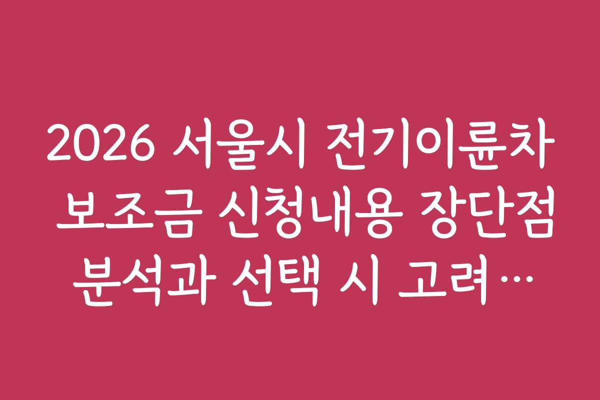 2026 서울시 전기이륜차 보조금 신청내용 장단점 분석과 선택 시 고려사항