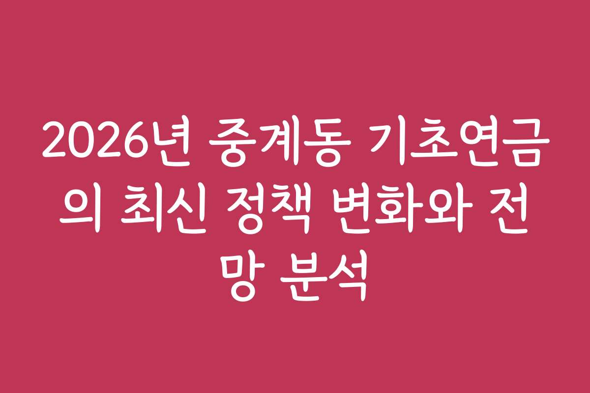 2026년 중계동 기초연금의 최신 정책 변화와 전망 분석