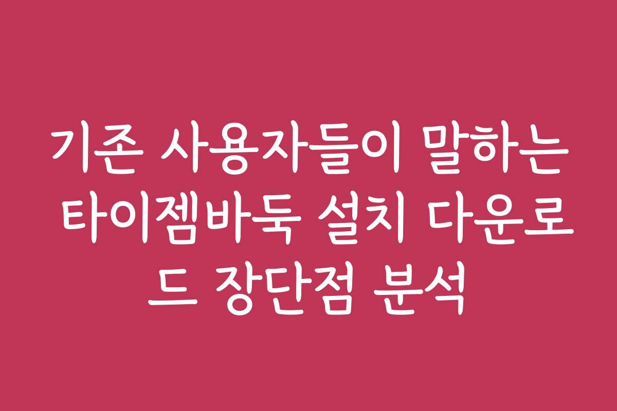 기존 사용자들이 말하는 타이젬바둑 설치 다운로드 장단점 분석