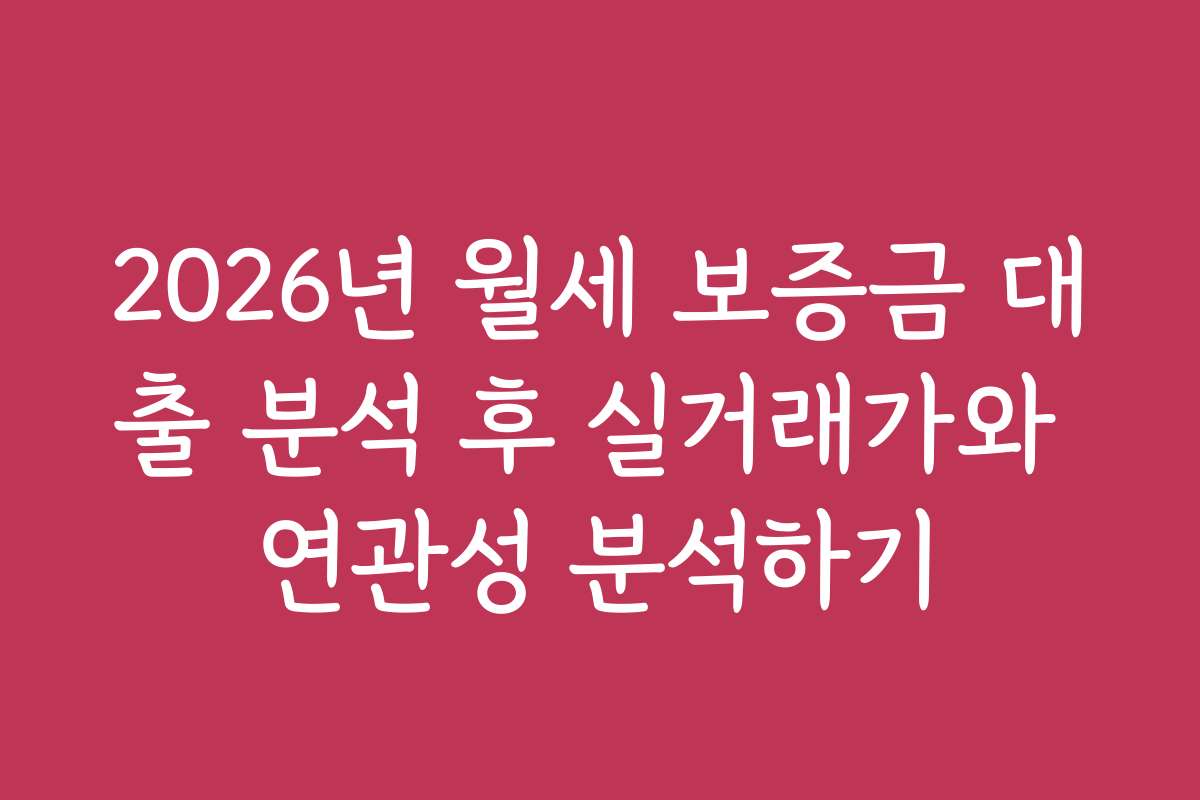 2026년 월세 보증금 대출 분석 후 실거래가와 연관성 분석하기