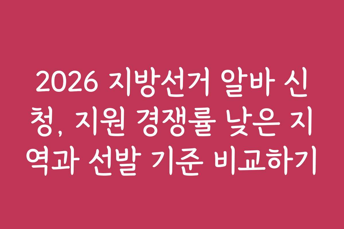 2026 지방선거 알바 신청, 지원 경쟁률 낮은 지역과 선발 기준 비교하기
