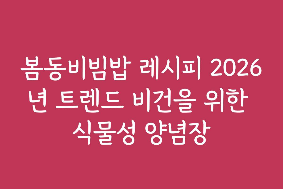 봄동비빔밥 레시피 2026년 트렌드 비건을 위한 식물성 양념장