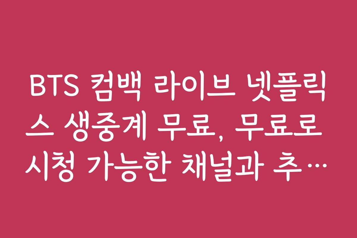 BTS 컴백 라이브 넷플릭스 생중계 무료, 무료로 시청 가능한 채널과 추천 사이트