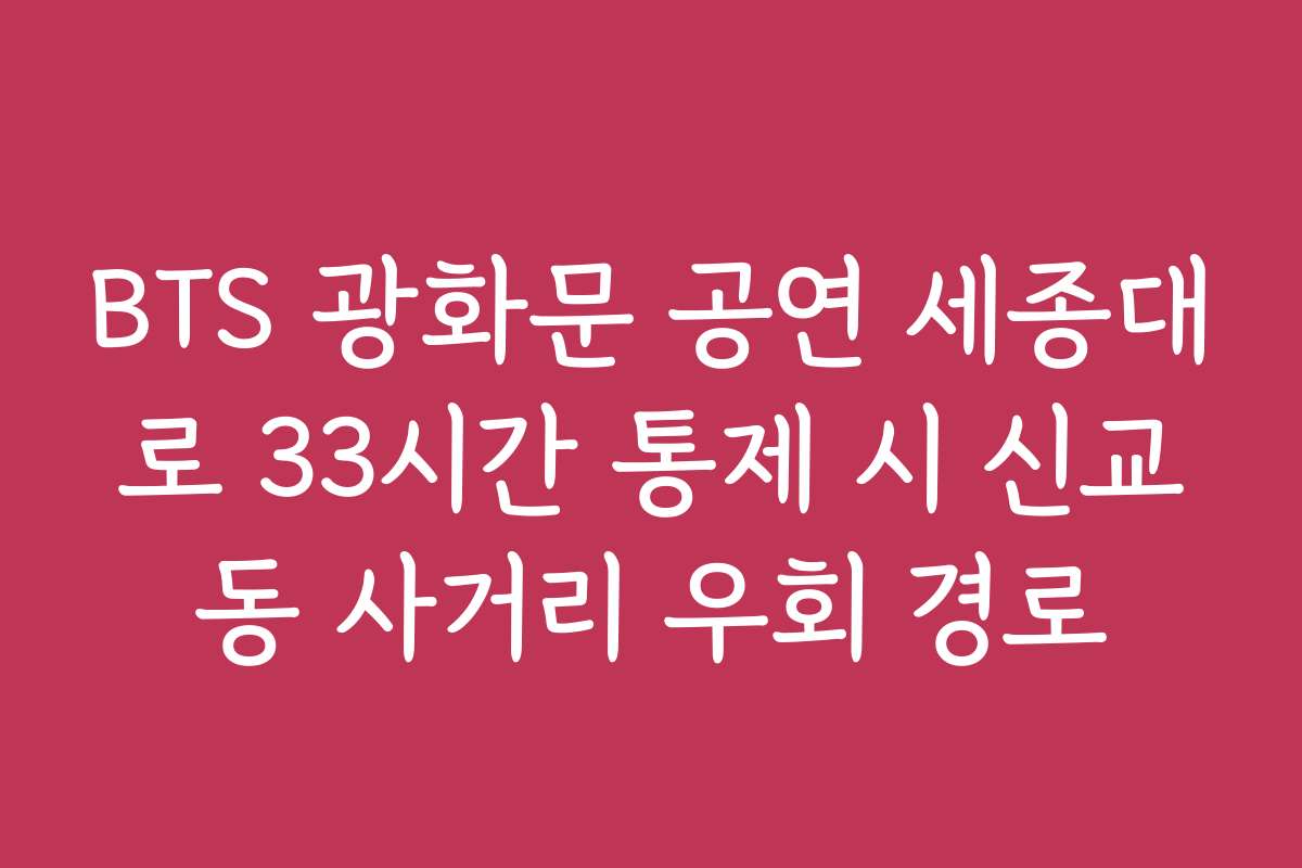 BTS 광화문 공연 세종대로 33시간 통제 시 신교동 사거리 우회 경로