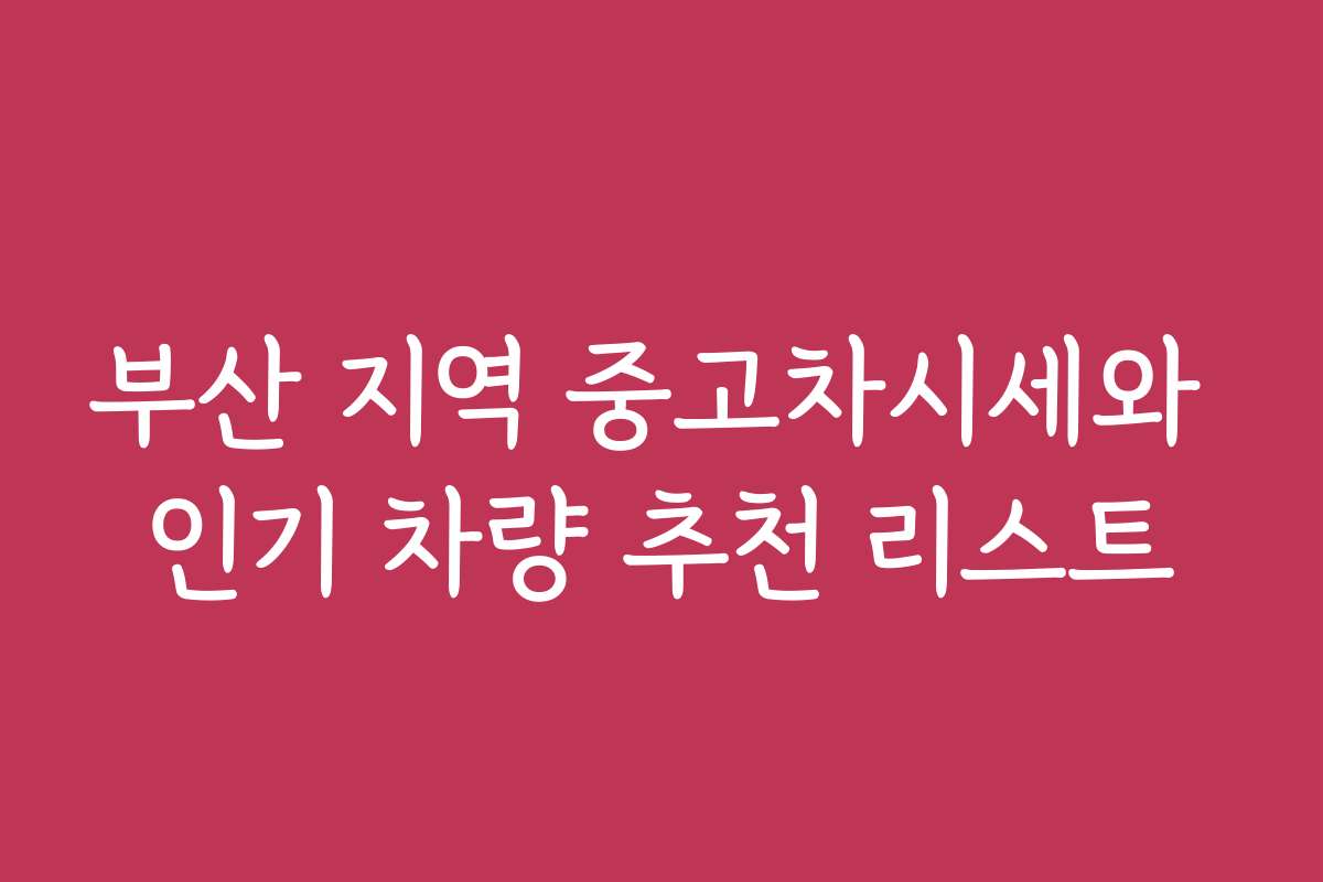 부산 지역 중고차시세와 인기 차량 추천 리스트