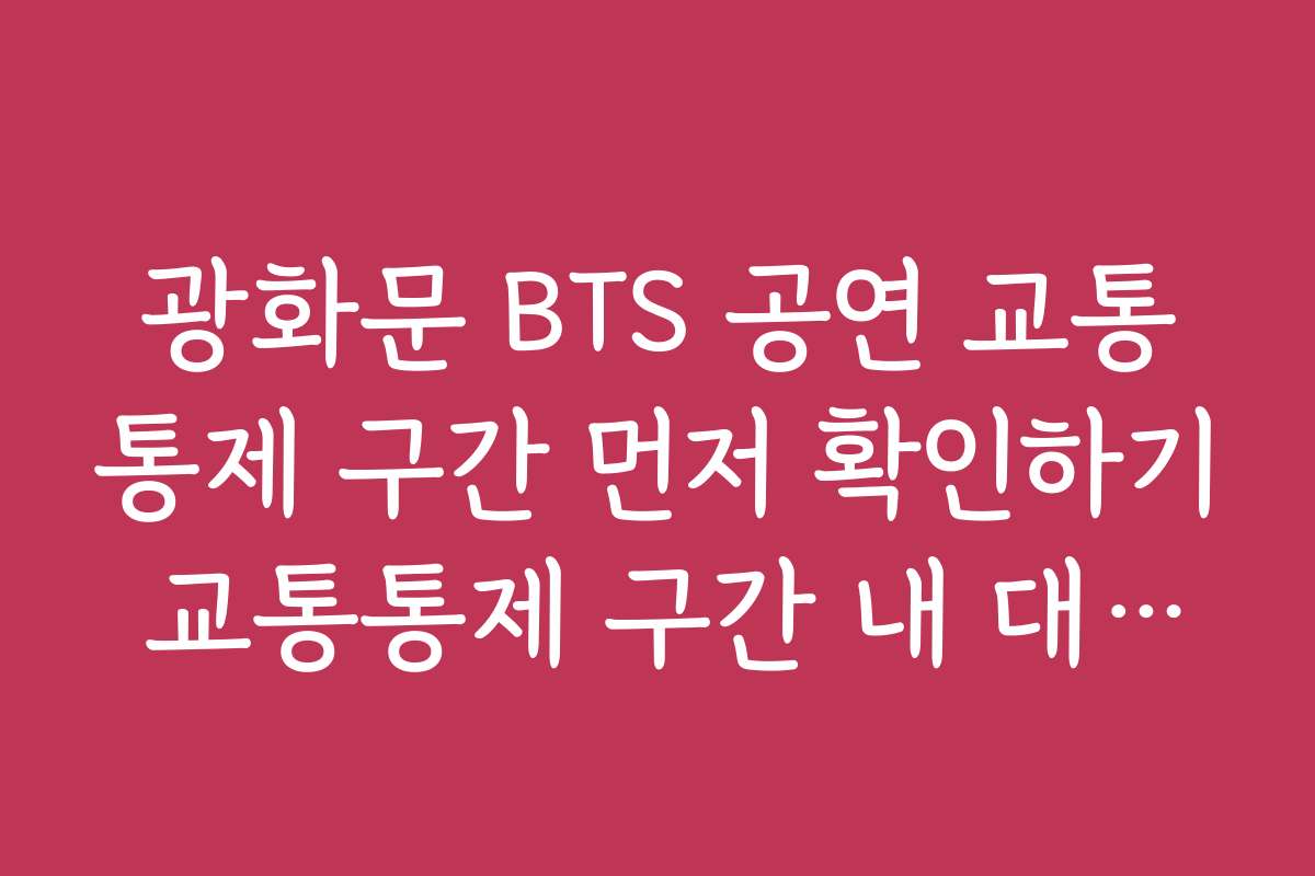 광화문 BTS 공연 교통통제 구간 먼저 확인하기 교통통제 구간 내 대중교통 이용 추천 노선