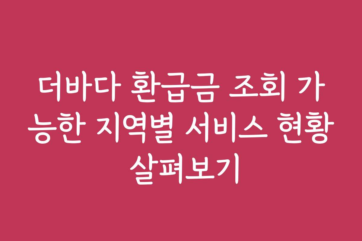 더바다 환급금 조회 가능한 지역별 서비스 현황 살펴보기