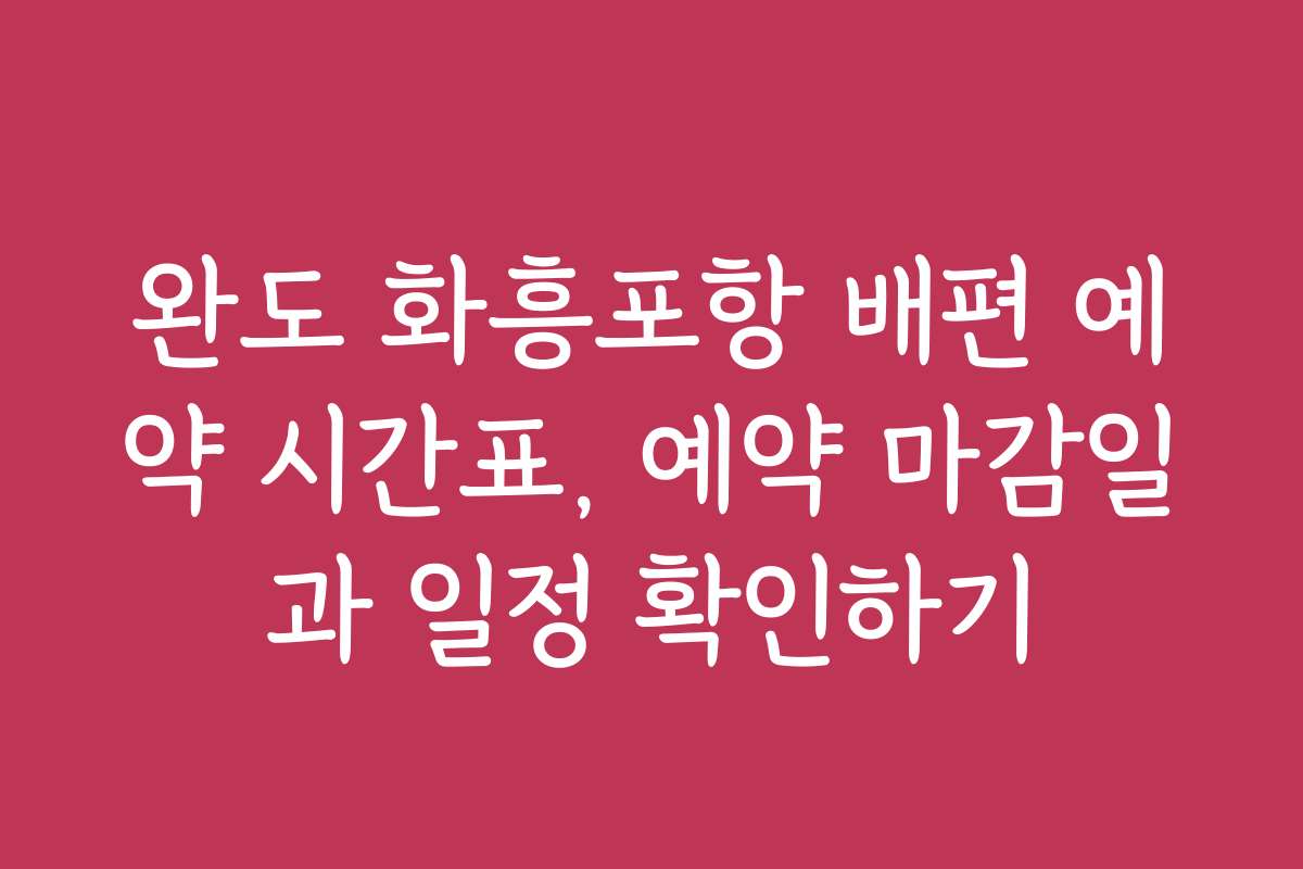 완도 화흥포항 배편 예약 시간표, 예약 마감일과 일정 확인하기
