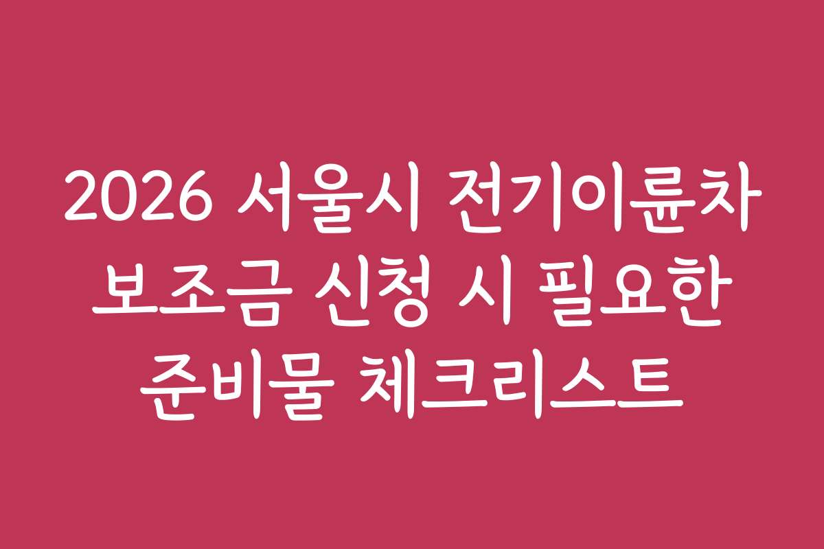 2026 서울시 전기이륜차 보조금 신청 시 필요한 준비물 체크리스트