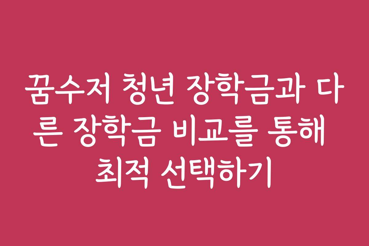 꿈수저 청년 장학금과 다른 장학금 비교를 통해 최적 선택하기