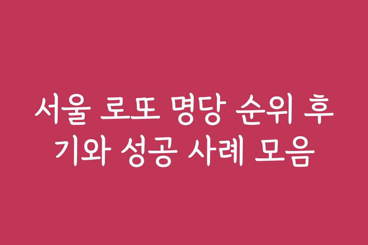 서울 로또 명당 순위 후기와 성공 사례 모음